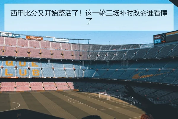 西甲比分又开始整活了！这一轮三场补时改命谁看懂了