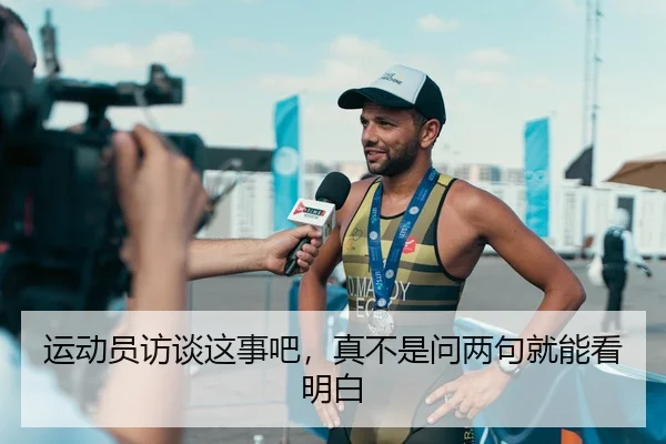 运动员访谈这事吧，真不是问两句就能看明白