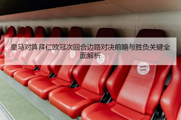 皇马对阵拜仁欧冠次回合边路对决前瞻与胜负关键全面解析