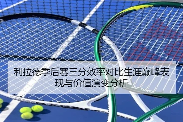 利拉德季后赛三分效率对比生涯巅峰表现与价值演变分析