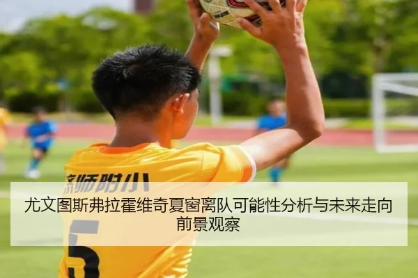 尤文图斯弗拉霍维奇夏窗离队可能性分析与未来走向前景观察 | kaiyun