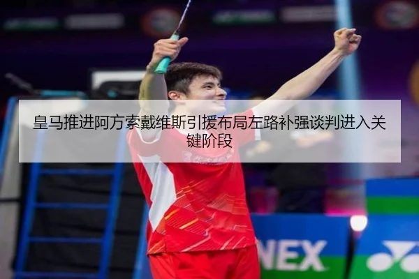 皇马推进阿方索戴维斯引援布局左路补强谈判进入关键阶段