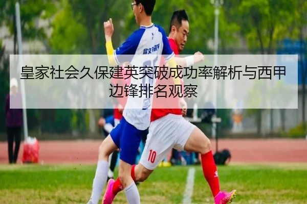 皇家社会久保建英突破成功率解析与西甲边锋排名观察 | kaiyun
