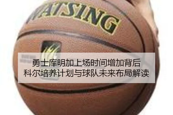 勇士库明加上场时间增加背后 科尔培养计划与球队未来布局解读 - kaiyun