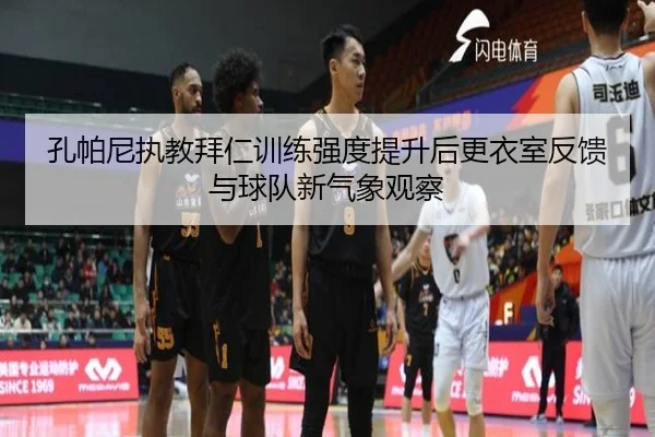 孔帕尼执教拜仁训练强度提升后更衣室反馈与球队新气象观察（kaiyun）