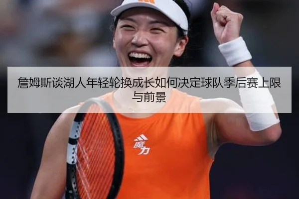 詹姆斯谈湖人年轻轮换成长如何决定球队季后赛上限与前景