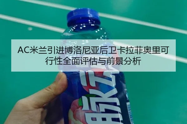 AC米兰引进博洛尼亚后卫卡拉菲奥里可行性全面评估与前景分析 | kaiyun