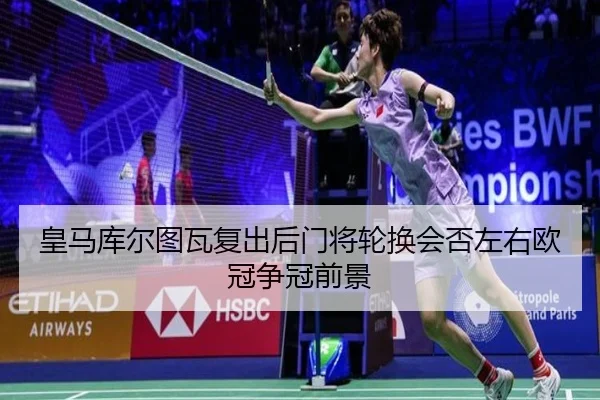 皇马库尔图瓦复出后门将轮换会否左右欧冠争冠前景 - kaiyun