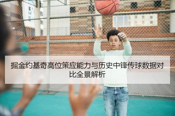 掘金约基奇高位策应能力与历史中锋传球数据对比全景解析（kaiyun）