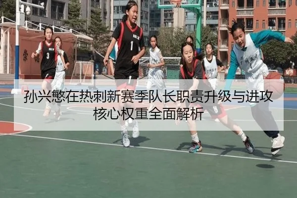 孙兴慜在热刺新赛季队长职责升级与进攻核心权重全面解析