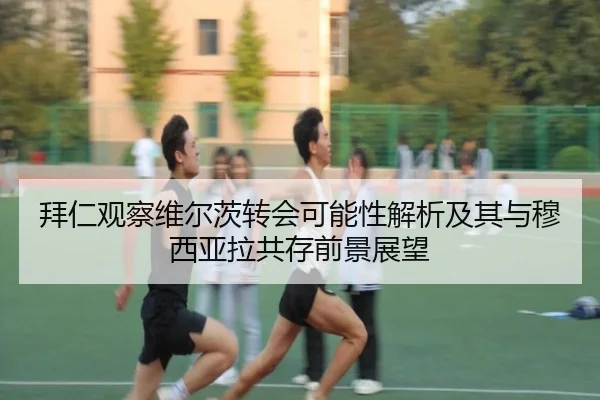 拜仁观察维尔茨转会可能性解析及其与穆西亚拉共存前景展望 | kaiyun