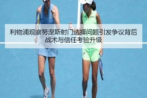利物浦观察努涅斯射门选择问题引发争议背后战术与信任考验升级（kaiyun）