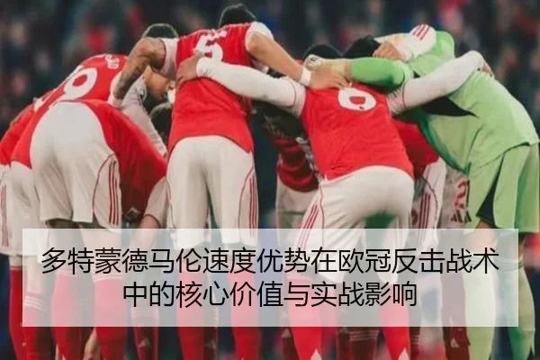 多特蒙德马伦速度优势在欧冠反击战术中的核心价值与实战影响（kaiyun）