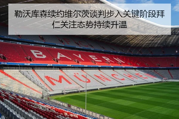 勒沃库森续约维尔茨谈判步入关键阶段拜仁关注态势持续升温 - kaiyun