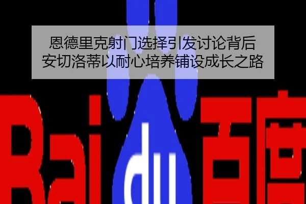 恩德里克射门选择引发讨论背后 安切洛蒂以耐心培养铺设成长之路 - kaiyun