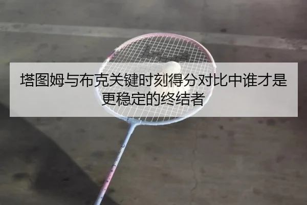 塔图姆与布克关键时刻得分对比中谁才是更稳定的终结者 - kaiyun